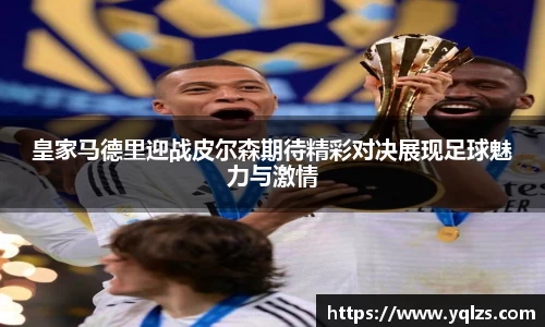 皇家马德里迎战皮尔森期待精彩对决展现足球魅力与激情
