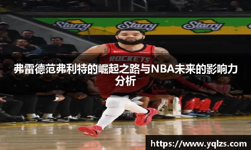 弗雷德范弗利特的崛起之路与NBA未来的影响力分析