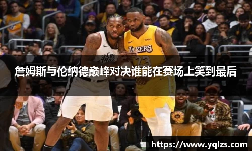 詹姆斯与伦纳德巅峰对决谁能在赛场上笑到最后